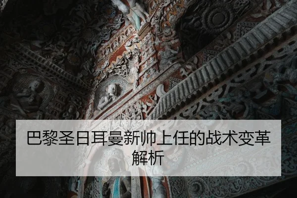 巴黎圣日耳曼新帅上任的战术变革解析