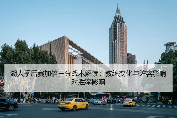 湖人季后赛加倍三分战术解读：教练变化与阵容影响对胜率影响