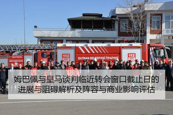 姆巴佩与皇马谈判临近转会窗口截止日的进展与阻碍解析及阵容与商业影响评估